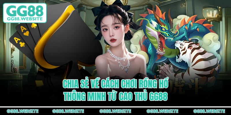Chia sẻ về cách chơi rồng hổ thông minh từ cao thủ GG88