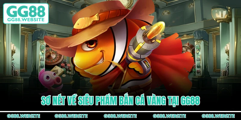 Sơ nét về siêu phẩm bắn cá vàng tại GG88