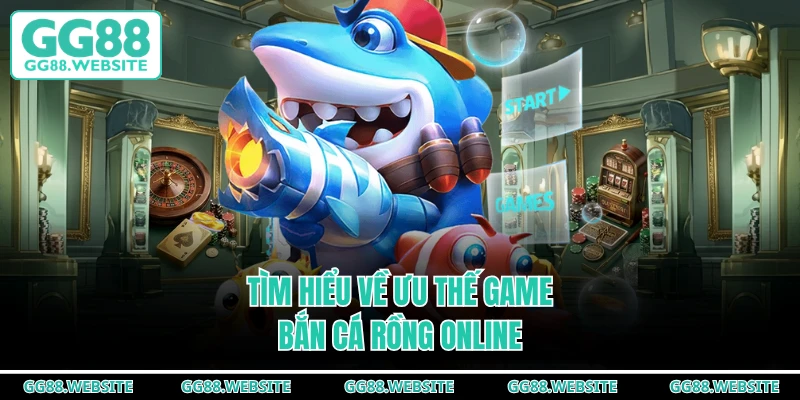 Tìm hiểu về ưu thế game bắn cá rồng online